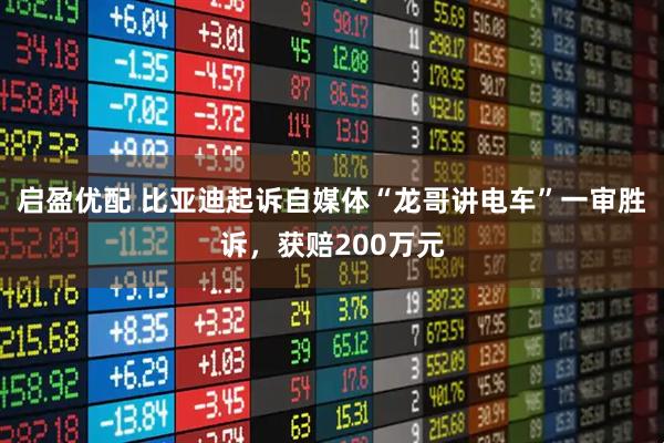 启盈优配 比亚迪起诉自媒体“龙哥讲电车”一审胜诉,获赔200万元